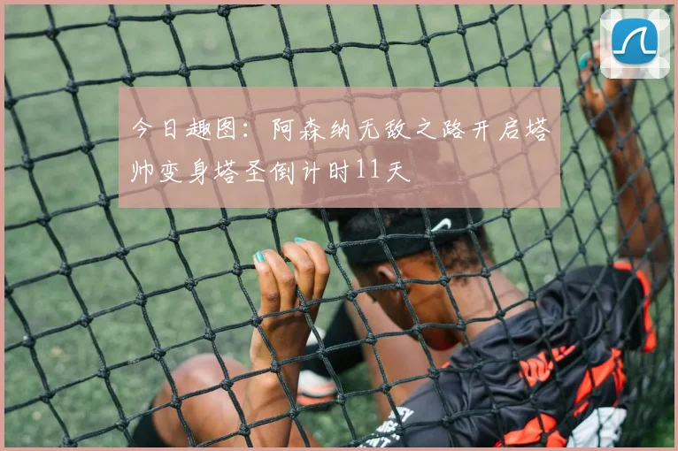 今日趣图：阿森纳无敌之路开启塔帅变身塔圣倒计时11天