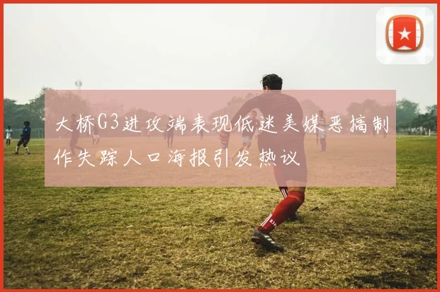大桥G3进攻端表现低迷美媒恶搞制作失踪人口海报引发热议