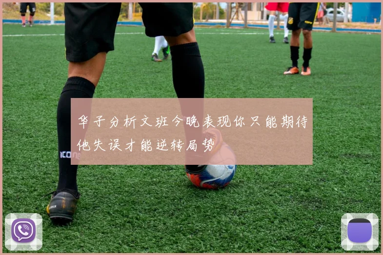 华子分析文班今晚表现你只能期待他失误才能逆转局势