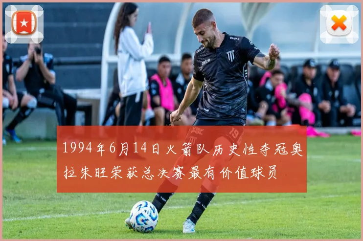 1994年6月14日火箭队历史性夺冠奥拉朱旺荣获总决赛最有价值球员