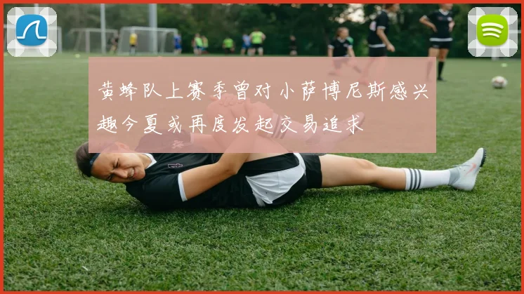 黄蜂队上赛季曾对小萨博尼斯感兴趣今夏或再度发起交易追求