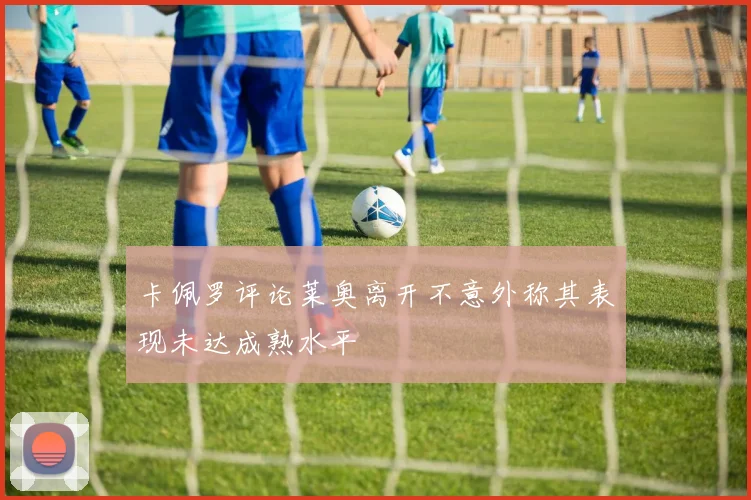 卡佩罗评论莱奥离开不意外称其表现未达成熟水平